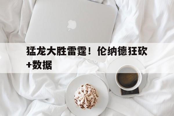 猛龙大胜雷霆！伦纳德狂砍+数据的简单介绍