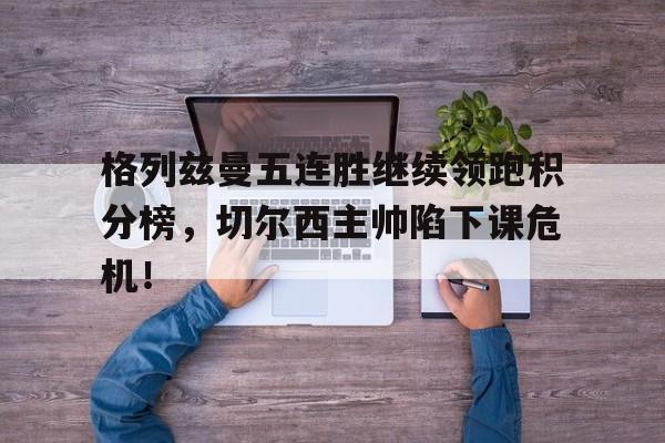 格列兹曼五连胜继续领跑积分榜，切尔西主帅陷下课危机！