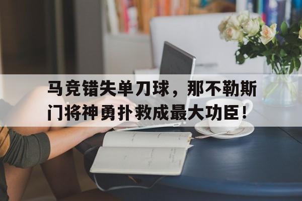马竞错失单刀球，那不勒斯门将神勇扑救成最大功臣！
